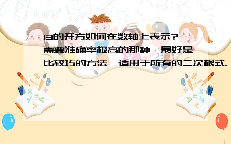 13的开方如何在数轴上表示?需要准确率极高的那种,最好是比较巧的方法,适用于所有的二次根式.