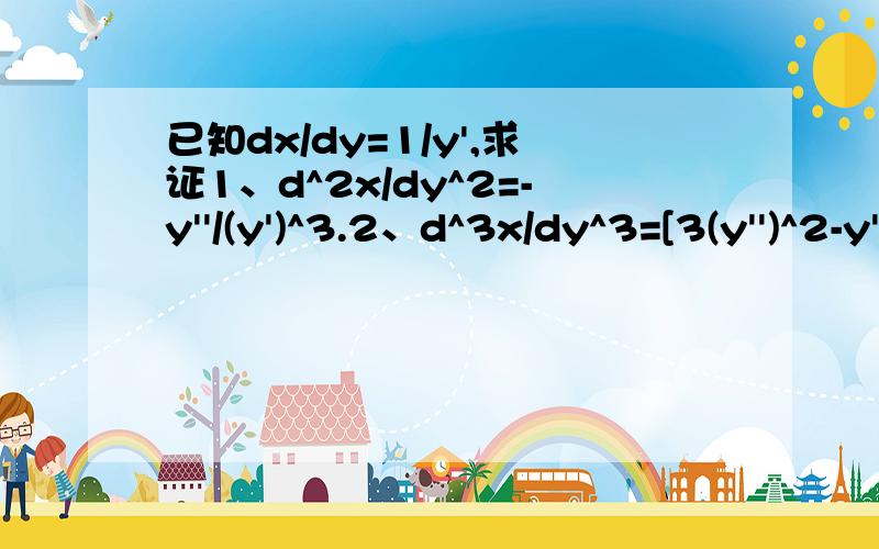 已知dx/dy=1/y',求证1、d^2x/dy^2=-y''/(y')^3.2、d^3x/dy^3=[3(y'')^2-y'y''']/(y')^5