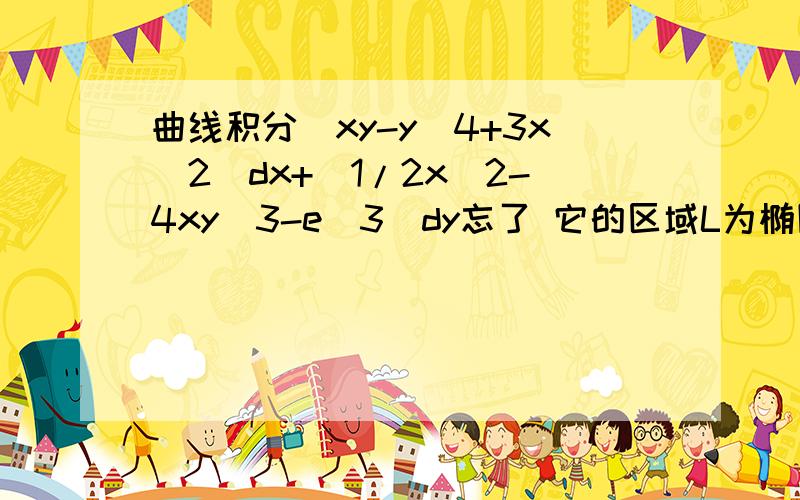 曲线积分(xy-y^4+3x^2)dx+(1/2x^2-4xy^3-e^3)dy忘了 它的区域L为椭圆x^2/a^2+y^2/b^2=1的正向边界