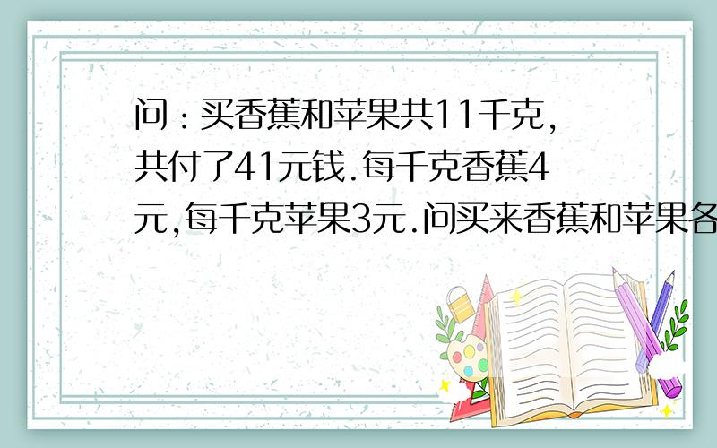 问：买香蕉和苹果共11千克,共付了41元钱.每千克香蕉4元,每千克苹果3元.问买来香蕉和苹果各多少千克?