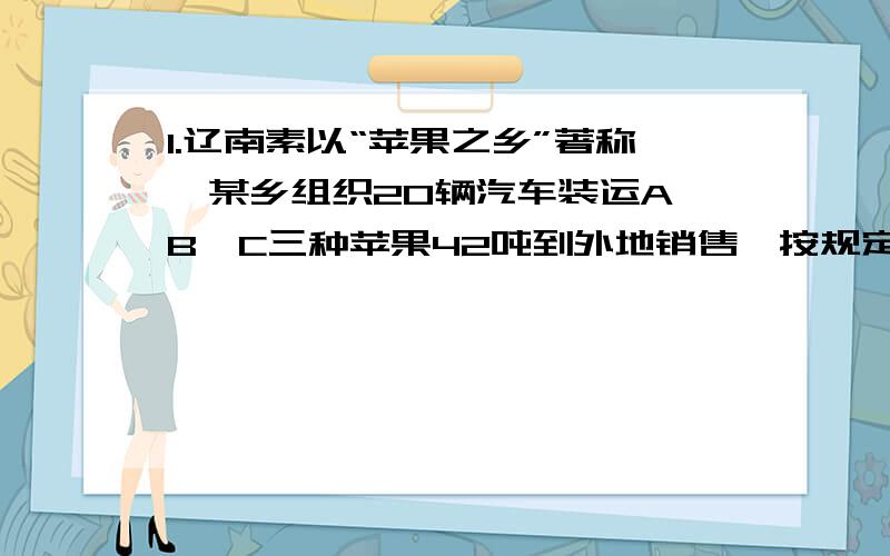 1.辽南素以“苹果之乡”著称,某乡组织20辆汽车装运A、B、C三种苹果42吨到外地销售,按规定每辆车只装同一种苹果,且必须装满,装运每种苹果的车不少于2辆.（1）设用x量车装运A种苹果,用y辆