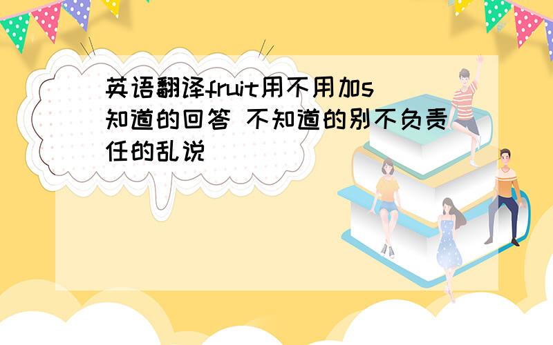 英语翻译fruit用不用加s知道的回答 不知道的别不负责任的乱说