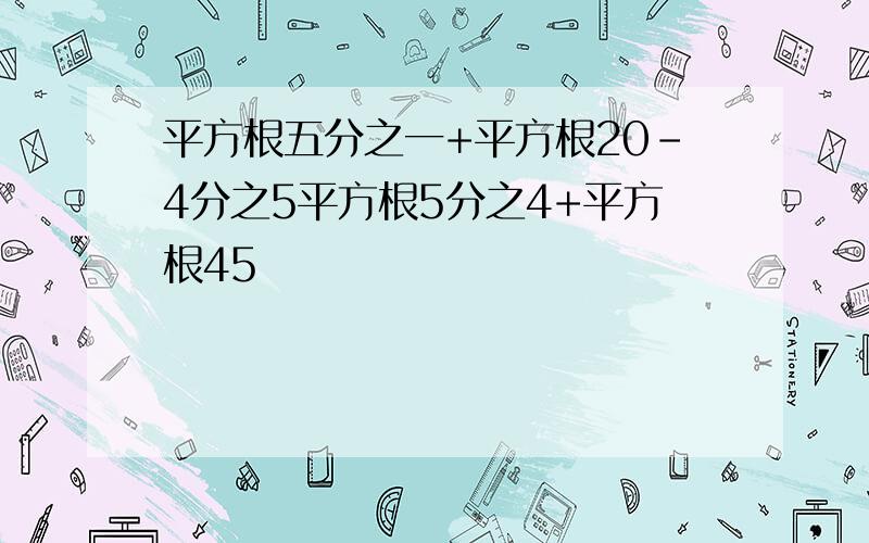 平方根五分之一+平方根20-4分之5平方根5分之4+平方根45