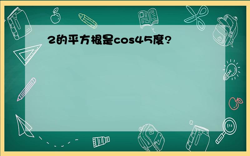 2的平方根是cos45度?