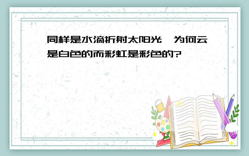 同样是水滴折射太阳光,为何云是白色的而彩虹是彩色的?