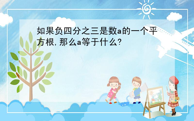 如果负四分之三是数a的一个平方根,那么a等于什么?