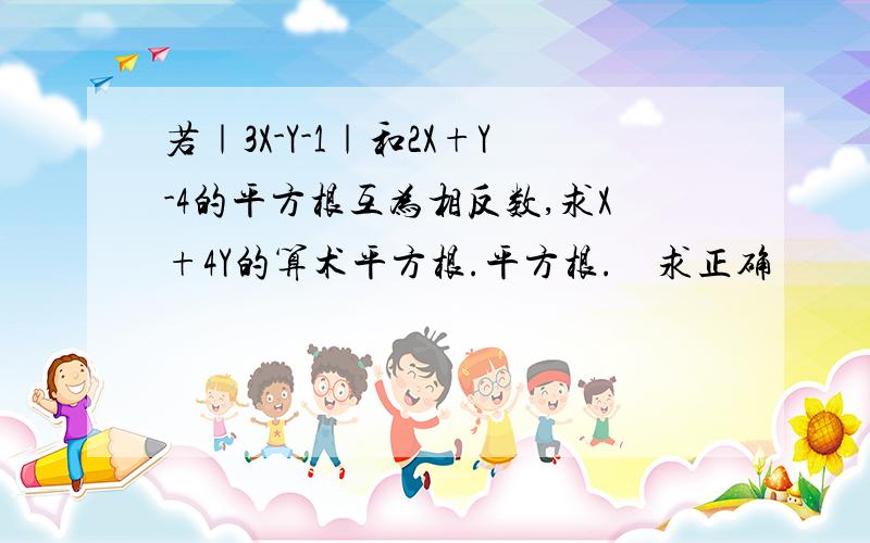 若｜3X-Y-1｜和2X+Y-4的平方根互为相反数,求X+4Y的算术平方根.平方根.　求正确