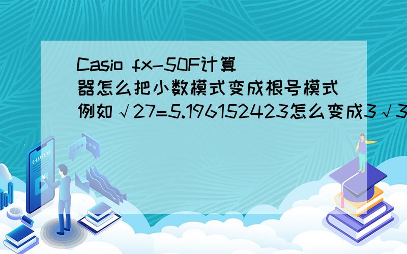 Casio fx-50F计算器怎么把小数模式变成根号模式例如√27=5.196152423怎么变成3√3