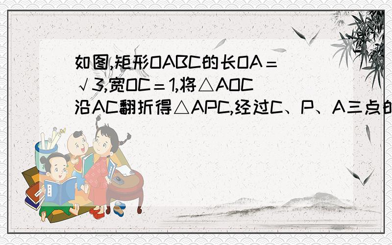 如图,矩形OABC的长OA＝√3,宽OC＝1,将△AOC沿AC翻折得△APC,经过C、P、A三点的抛物线与矩形OABC的边CB相交于点D,则梯形COAD的面积为?