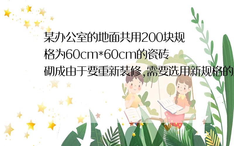 某办公室的地面共用200块规格为60cm*60cm的瓷砖砌成由于要重新装修,需要选用新规格的正方形瓷砖,请写出所需要瓷砖块数与每块瓷砖的边长x的函数关系式