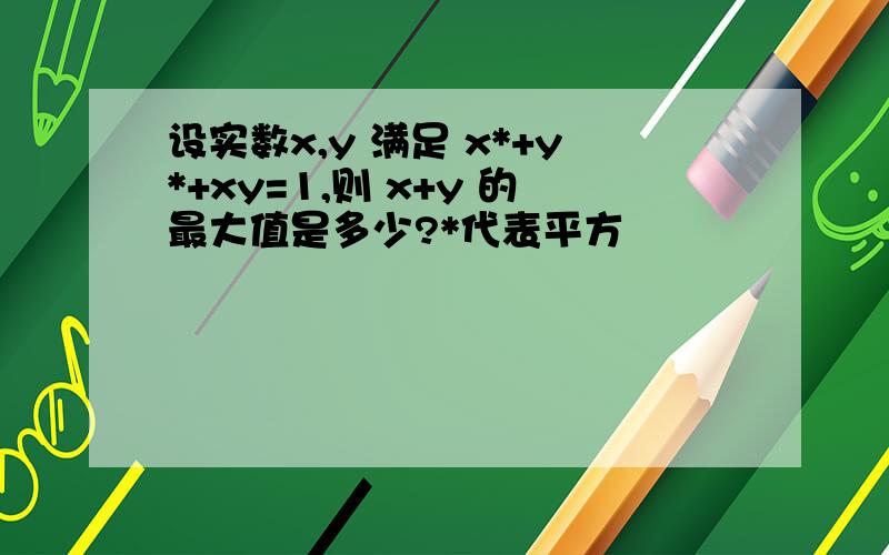 设实数x,y 满足 x*+y*+xy=1,则 x+y 的最大值是多少?*代表平方