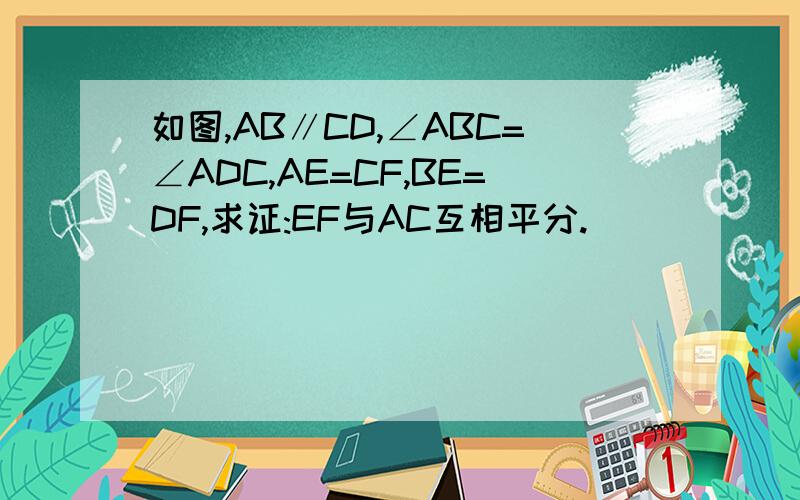 如图,AB∥CD,∠ABC=∠ADC,AE=CF,BE=DF,求证:EF与AC互相平分.