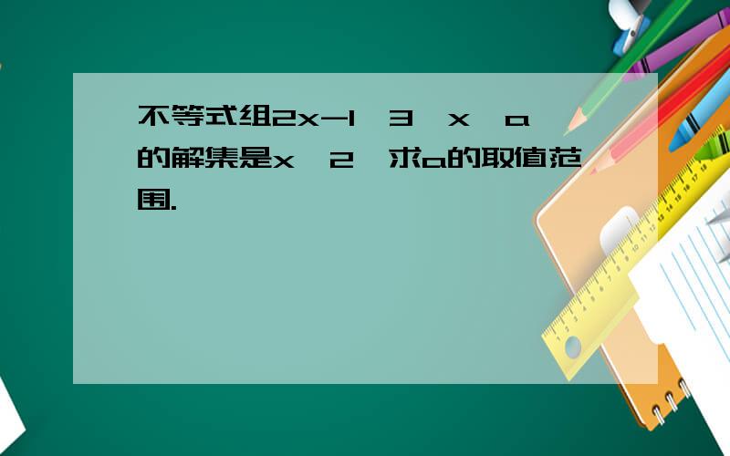 不等式组2x-1>3,x>a的解集是x>2,求a的取值范围.