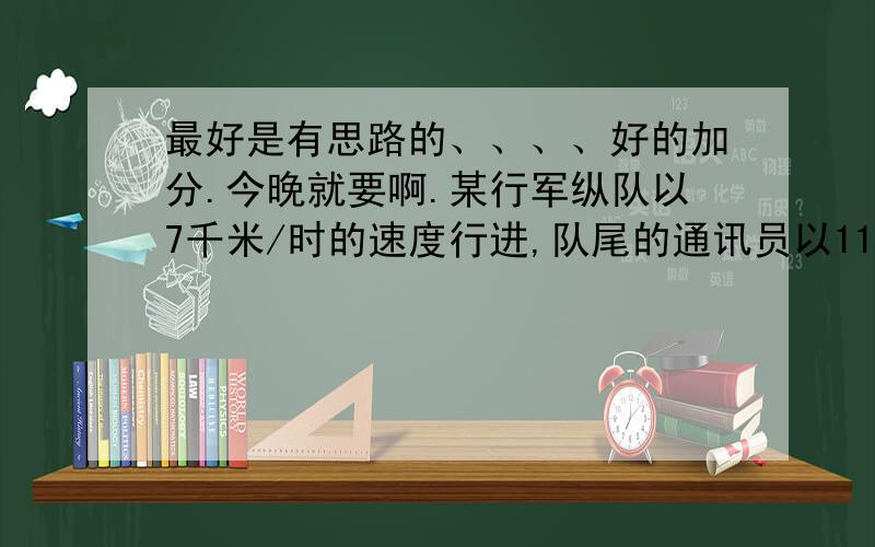 最好是有思路的、、、、好的加分.今晚就要啊.某行军纵队以7千米/时的速度行进,队尾的通讯员以11千米/时的速度赶到队伍前面送一封信,送到后又立即返回队尾,共用13.2分钟,求这支队伍的长