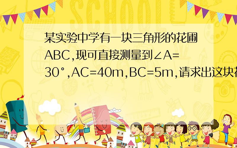 某实验中学有一块三角形的花圃ABC,现可直接测量到∠A=30°,AC=40m,BC=5m,请求出这块花圃的面积