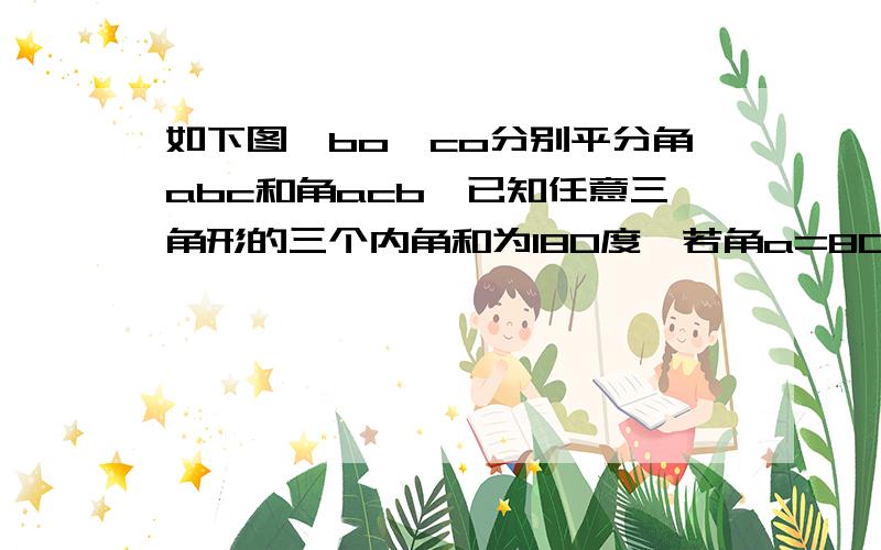 如下图,bo,co分别平分角abc和角acb,已知任意三角形的三个内角和为180度,若角a=80度,求角boc的度数.