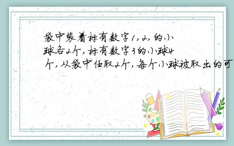 袋中装着标有数字1,2,的小球各2个,标有数字3的小球4个,从袋中任取2个,每个小球被取出的可能性都相等,用§表示取出的2个小球上的最大数字,（1）取出的2个小球上的数字不相同的概率（2）随