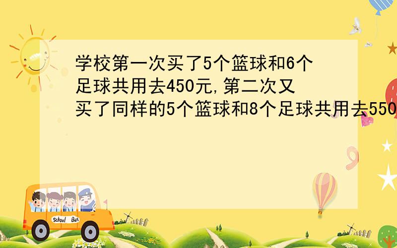 学校第一次买了5个篮球和6个足球共用去450元,第二次又买了同样的5个篮球和8个足球共用去550元.每个足球多少钱?