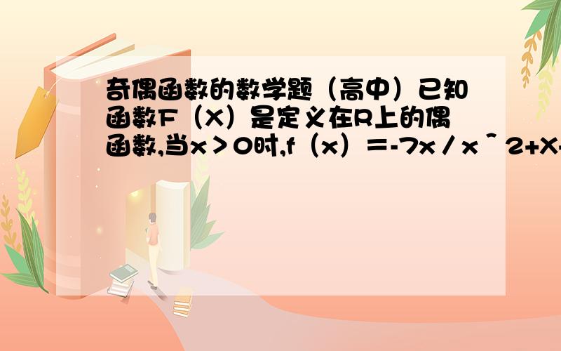 奇偶函数的数学题（高中）已知函数F（X）是定义在R上的偶函数,当x＞0时,f（x）＝-7x／x＾2+X+1．其中＾2就是平方的意思．求：当x＜0时,f（x）的解析式．