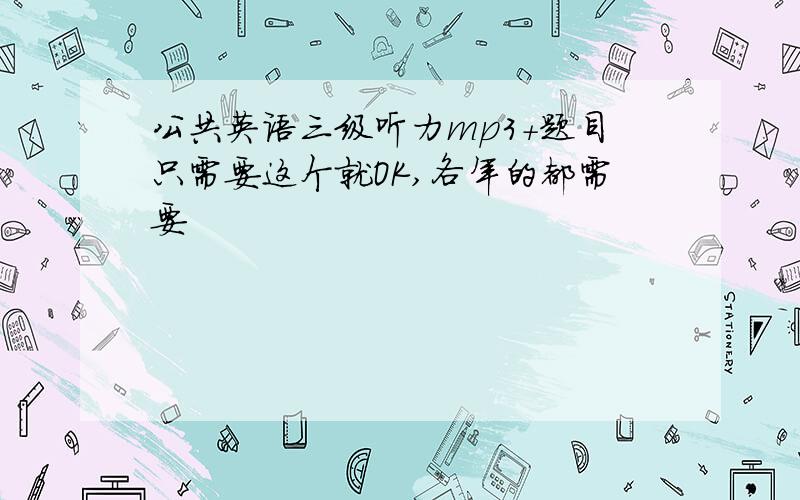 公共英语三级听力mp3+题目只需要这个就OK,各年的都需要