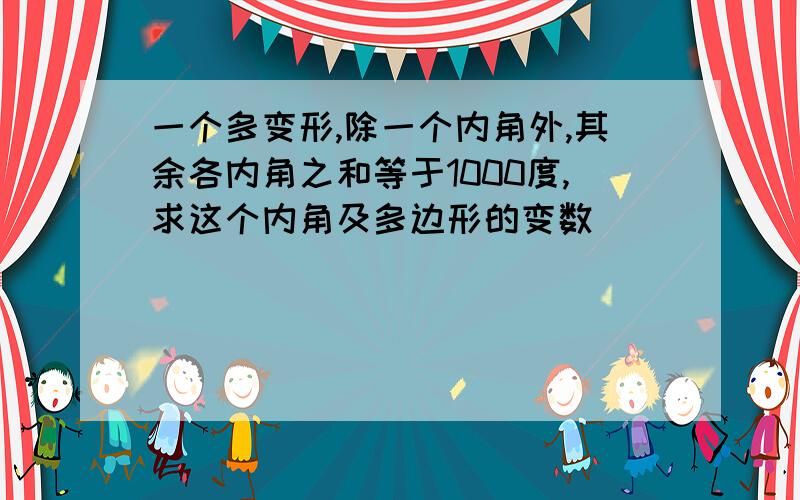 一个多变形,除一个内角外,其余各内角之和等于1000度,求这个内角及多边形的变数