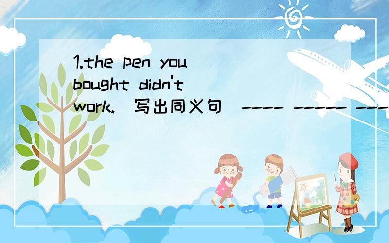 1.the pen you bought didn't work.(写出同义句）---- ----- ----- ----- -----the pen you bought.2.I'm ---- sorry about it.A.true B.truly C.truth D.truthful3.smoking is not a ---- in the school library.4.How far away is Sydney from Beijing?(改同