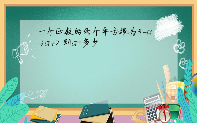 一个正数的两个平方根为3-a 2a+7 则a=多少