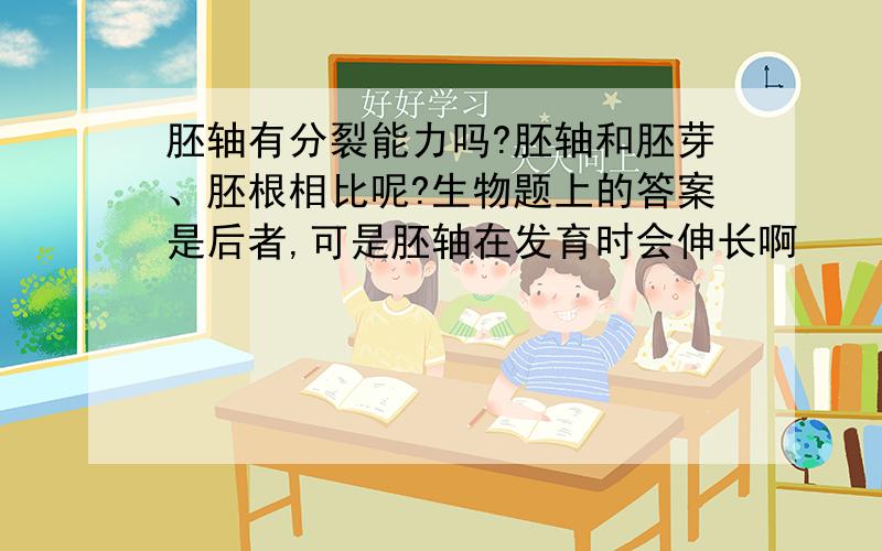 胚轴有分裂能力吗?胚轴和胚芽、胚根相比呢?生物题上的答案是后者,可是胚轴在发育时会伸长啊