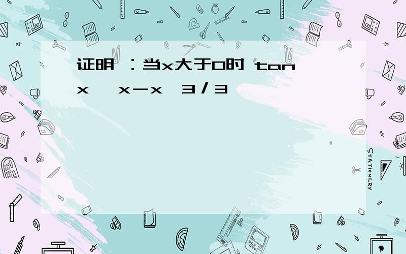 证明 ：当x大于0时 tanx ＞x－x^3／3