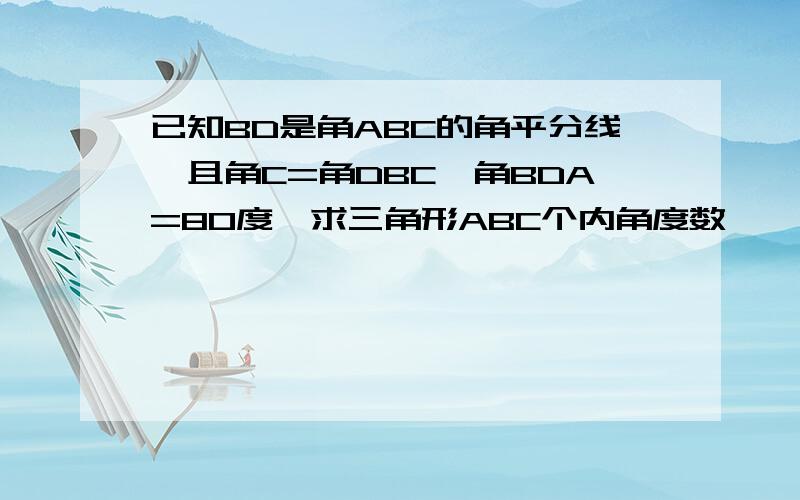 已知BD是角ABC的角平分线,且角C=角DBC,角BDA=80度,求三角形ABC个内角度数