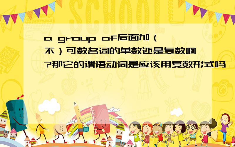 a group of后面加（不）可数名词的单数还是复数啊?那它的谓语动词是应该用复数形式吗