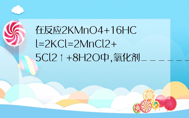 在反应2KMnO4+16HCl=2KCl=2MnCl2+5Cl2↑+8H2O中,氧化剂________,氧化产物是________,氧化产物与还原产物质量之比是______________,被氧化与未被氧化的HCl的质量之比是______________,若有73gHCl被氧化,电子转移的