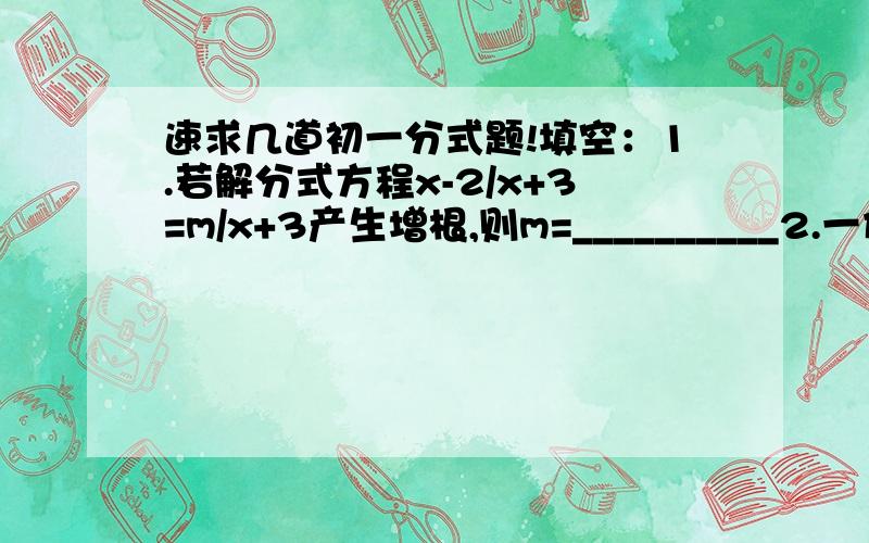 速求几道初一分式题!填空：1.若解分式方程x-2/x+3=m/x+3产生增根,则m=__________2.一件工作,甲乙两人合作需a小时完成,甲独做需b小时完成,则乙单独做完工作需要的小时数为_________3.甲做240个零件