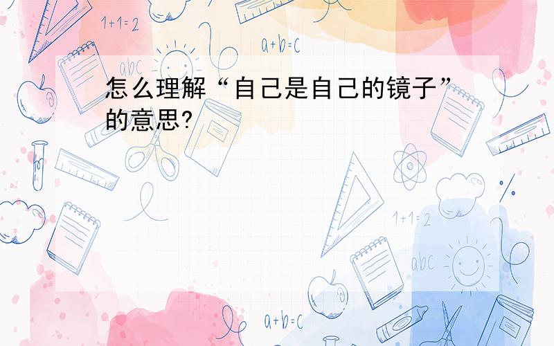 怎么理解“自己是自己的镜子”的意思?