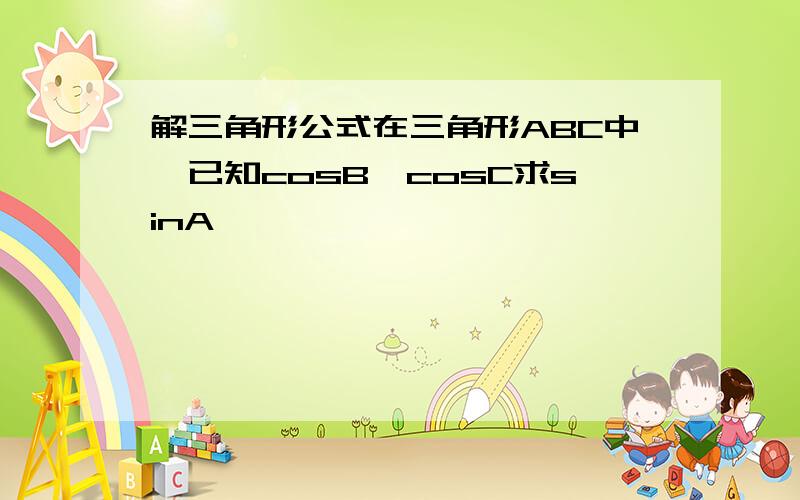 解三角形公式在三角形ABC中,已知cosB,cosC求sinA