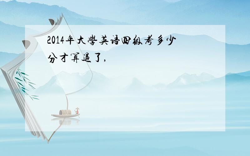 2014年大学英语四级考多少分才算过了,