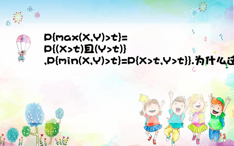 P{max(X,Y)>t}=P{(X>t)且(Y>t)},P{min(X,Y)>t}=P{X>t,Y>t}}.为什么这两个式子结果不同?X与Y不知道是否独立?