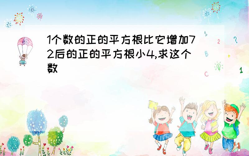 1个数的正的平方根比它增加72后的正的平方根小4,求这个数