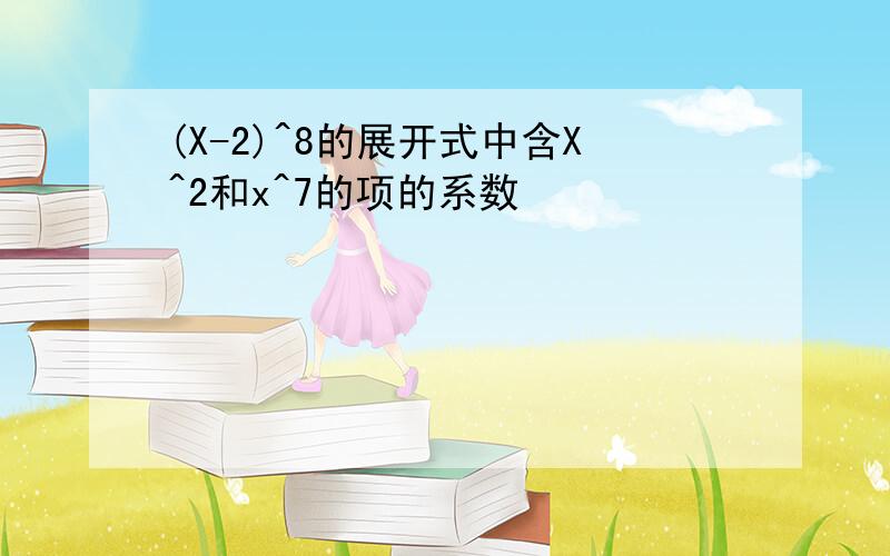 (X-2)^8的展开式中含X^2和x^7的项的系数