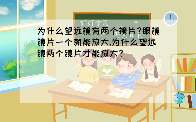 为什么望远镜有两个镜片?眼镜镜片一个就能放大,为什么望远镜两个镜片才能放大?