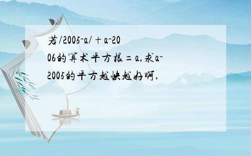 若/2005-a/+a-2006的算术平方根=a,求a-2005的平方越快越好啊,