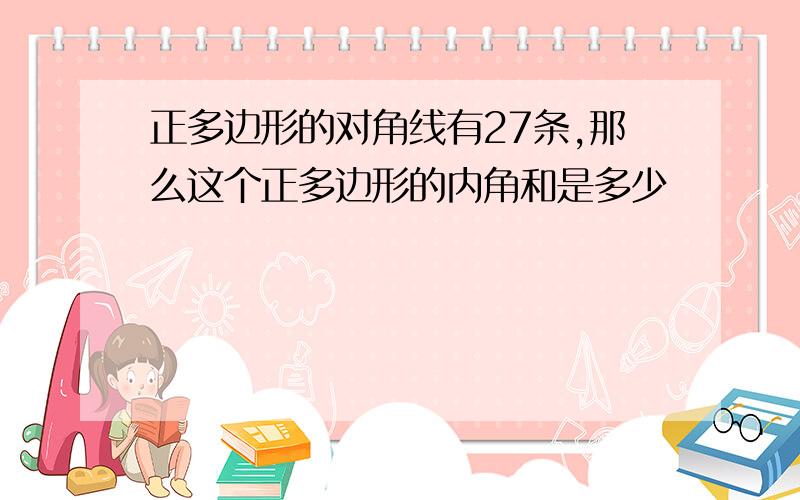 正多边形的对角线有27条,那么这个正多边形的内角和是多少