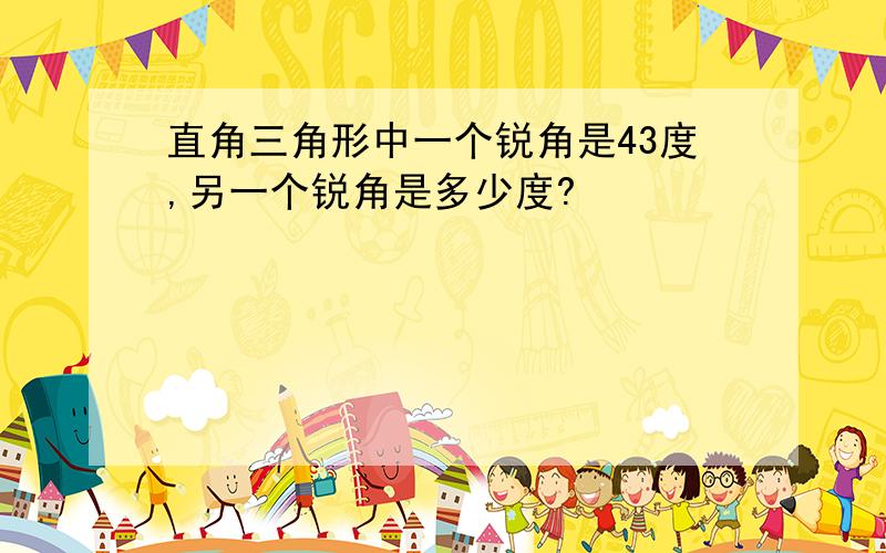 直角三角形中一个锐角是43度,另一个锐角是多少度?