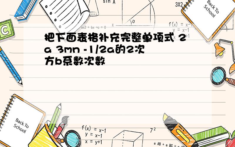 把下面表格补充完整单项式 2a 3mn -1/2a的2次方b系数次数