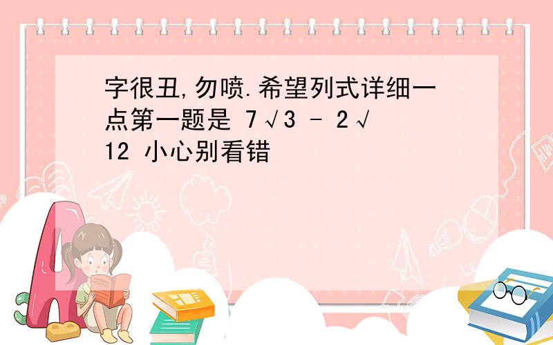 字很丑,勿喷.希望列式详细一点第一题是 7√3 - 2√12 小心别看错