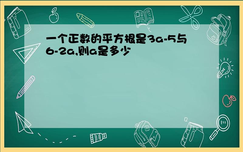 一个正数的平方根是3a-5与6-2a,则a是多少