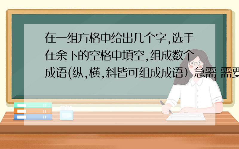 在一组方格中给出几个字,选手在余下的空格中填空,组成数个成语(纵,横,斜皆可组成成语）急需 需要两组4*4的方格