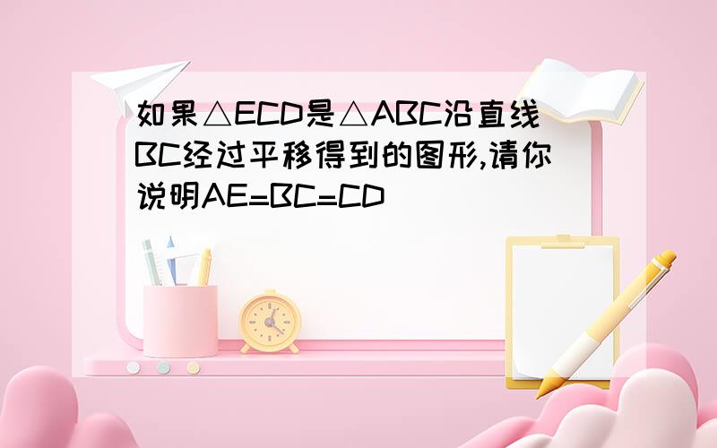 如果△ECD是△ABC沿直线BC经过平移得到的图形,请你说明AE=BC=CD