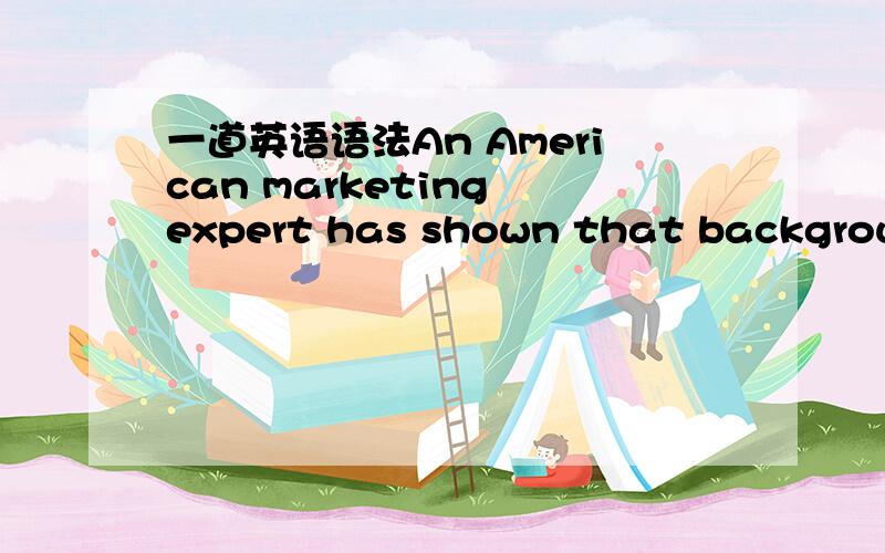 一道英语语法An American marketing expert has shown that background music can boost sales or increase factory production by as much as __________.A.the third B.third C.a third