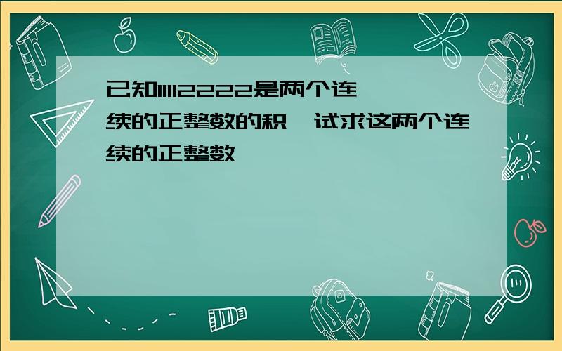 已知11112222是两个连续的正整数的积,试求这两个连续的正整数